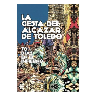 La Gesta Del Alcázar De Toledo. 70 Días En El Infierno
