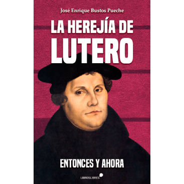 LA HEREJÍA DE LUTERO. ENTONCES Y AHORA