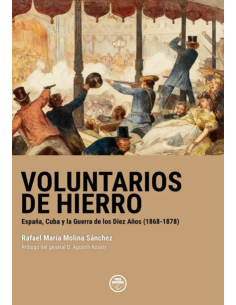 VOLUNTARIOS DE HIERRO. ESPAÑA, CUBA Y LA GUERRA DE LOS 10...